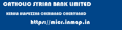 CATHOLIC SYRIAN BANK LIMITED  KERALA ALAPUZZHA CHERIANAD CHERIYANAD  micr code